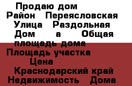 Продаю дом 150 m2  › Район ­ Переясловская › Улица ­ Раздольная › Дом ­ 10 а,12 › Общая площадь дома ­ 150 › Площадь участка ­ 2 000 › Цена ­ 2 600 000 - Краснодарский край Недвижимость » Дома, коттеджи, дачи продажа   